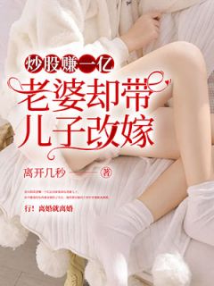 《炒股赚一亿，老婆却带孩子改嫁》大结局在线阅读 《炒股赚一亿，老婆却带孩子改嫁》最新章节列表