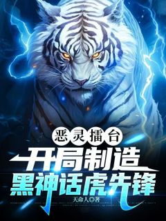 《恶灵擂台：开局制造黑神话虎先锋》完结版精彩阅读 《恶灵擂台：开局制造黑神话虎先锋》最新章节列表