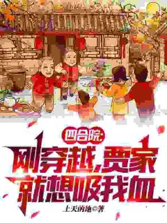 《四合院：刚穿越，贾家就想吸我血》大结局免费试读 《四合院：刚穿越，贾家就想吸我血》最新章节目录