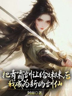 《把青霜剑让给妹妹后，我成为新的剑仙》小说章节精彩试读 姜莹姜语小说全文