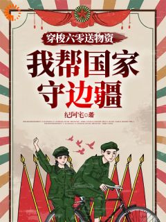 《穿梭六零送物资，我帮国家守边疆》小说主角李雪周怀民全文章节免费在线阅读