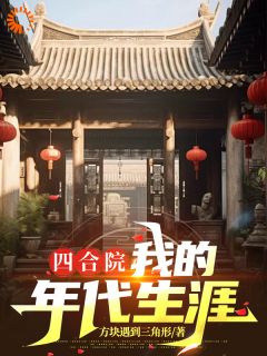 《四合院：我的年代生涯》最新章节免费阅读（完整版未删节）