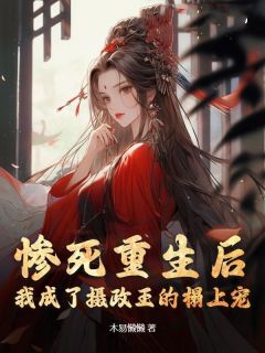 《惨死重生后，我成了摄政王的榻上宠》小说全文精彩阅读 《惨死重生后，我成了摄政王的榻上宠》最新章节目录