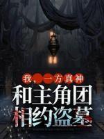 《我，一方真神，和主角团相约盗墓》小说全文免费阅读 《我，一方真神，和主角团相约盗墓》最新章节目录