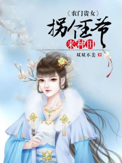 主角是赵阿娇顾晔的小说在哪看 《农门贵女：拐个王爷来种田》小说阅读入口