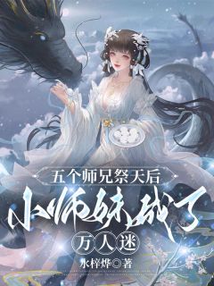 《五个师兄祭天后，小师妹成了万人迷》小说精彩试读 《五个师兄祭天后，小师妹成了万人迷》最新章节