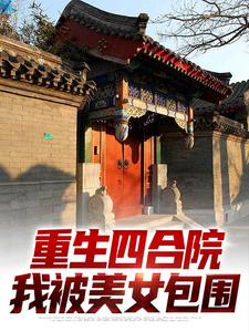 重生四合院，我被美女包围傻柱秦淮茹大结局在线阅读