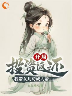 方休方圆 开局投资返还，我带女儿苟成大帝完结版在线阅读