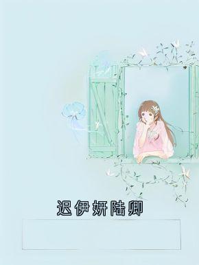 《迟伊妍陆卿》迟伊妍陆卿小说精彩内容免费试读