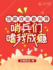 《伪装成治愈向导，哨兵们嗜我成瘾》小说全文免费阅读 《伪装成治愈向导，哨兵们嗜我成瘾》最新章节目录