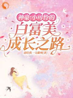 《神豪：小可怜的白富美成长之路》小说全文在线试读 《神豪：小可怜的白富美成长之路》最新章节目录