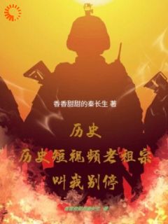 《历史短视频，老祖宗叫我别停》全文免费章节在线试读 洛羽林晓小说