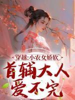 张珠珠李弗阅读_张珠珠李弗《穿越：小农女娇软，首辅大人爱不完》