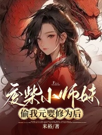 《废材小师妹偷我元婴修为后》小说全文在线阅读 白雪瑶光小说全文