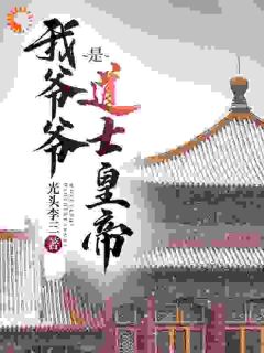 《我爷爷是道士皇帝》大结局精彩试读 《我爷爷是道士皇帝》最新章节目录