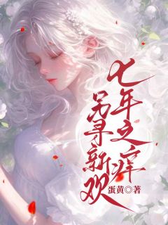 《七年之痒，另寻新欢》小说全文精彩试读 《七年之痒，另寻新欢》最新章节列表