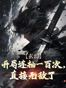 《玄幻：开局连抽一百次，直接无敌了》完整版在线阅读（主角龙荒小萱）