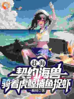 《赶海：契约海兽骑着虎鲸捕鱼捉虾》完整版在线阅读（主角赵文峰孙兰英）