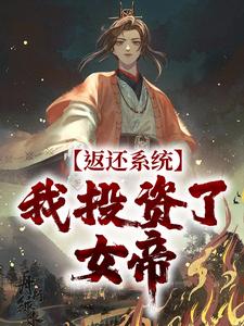 《返还系统：我投资了女帝》小说精彩试读 《返还系统：我投资了女帝》最新章节列表