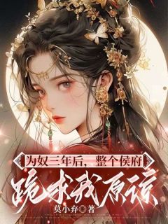 《为奴三年后，整个侯府跪求我原谅》小说章节列表免费阅读 乔念萧衡小说阅读