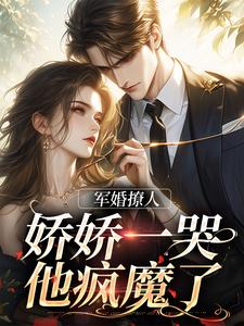 《军婚撩人，娇娇一哭，他疯魔了》小说主角江慕柠秦牧野全文章节免费免费试读