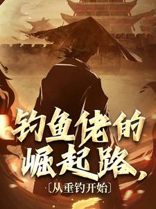 《钓鱼佬的崛起路，从垂钓开始》完整版在线阅读（主角易风易灵）