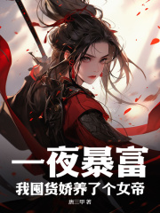 《一夜暴富，我囤货娇养了个女帝》小说免费阅读 《一夜暴富，我囤货娇养了个女帝》最新章节列表