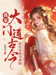 《我家大门通古今，将军奉我为神明》完结版精彩试读 《我家大门通古今，将军奉我为神明》最新章节目录