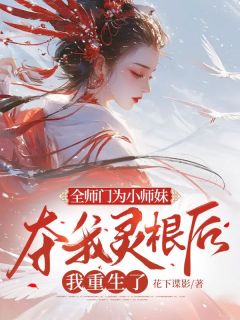 《全师门为小师妹夺我灵根后，我重生了》大结局免费阅读 《全师门为小师妹夺我灵根后，我重生了》最新章节目录