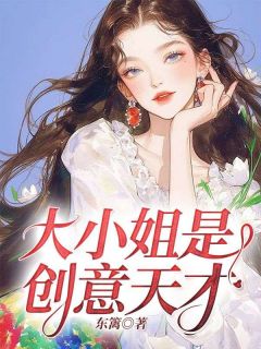 《大小姐是创意天才》小说完整版在线阅读（主角林柔陈阳）