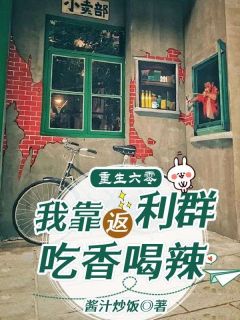 《重生六零，我靠返利群吃香喝辣》小说精彩阅读 《重生六零，我靠返利群吃香喝辣》最新章节列表