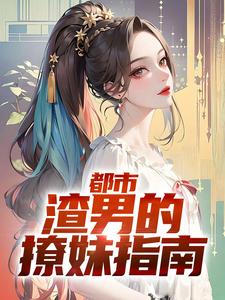 《都市：渣男的撩妹指南》完结版免费试读 《都市：渣男的撩妹指南》最新章节列表