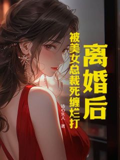 《离婚后，被美女总裁死缠烂打》张扬秦雅全文在线试读