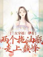 《三女穿越：带着两个拖油瓶走上巅峰》小说全文在线试读 《三女穿越：带着两个拖油瓶走上巅峰》最新章节列表