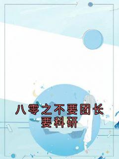 《八零之不要团长要科研》大结局精彩试读 《八零之不要团长要科研》最新章节列表