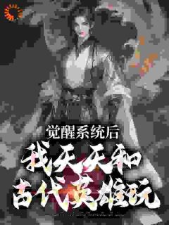 《觉醒系统后，我天天和古代英雄玩》大结局在线试读 《觉醒系统后，我天天和古代英雄玩》最新章节目录