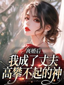 《离婚后，我成了丈夫高攀不起的神》大结局免费试读 《离婚后，我成了丈夫高攀不起的神》最新章节列表