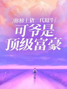 《你榜上猪二代挺牛，可爷是顶级富豪》孙天宇白雪赵佳佳章节免费试读