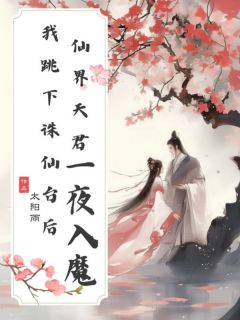 《我跳下诛仙台后，仙界天君一夜入魔》大结局在线阅读 《我跳下诛仙台后，仙界天君一夜入魔》最新章节列表