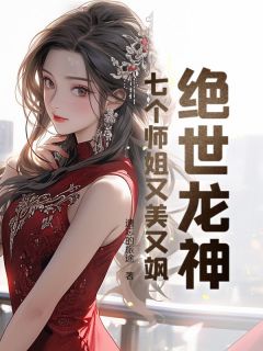 绝世龙神：七个师姐又美又飒蒋川钱美玲 蒋川钱美玲小说阅读