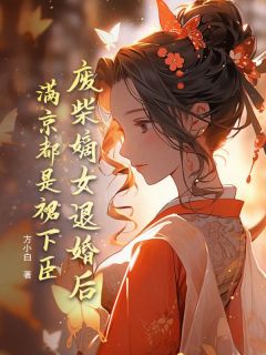 《废柴嫡女退婚后，满京都是裙下臣》大结局免费试读 《废柴嫡女退婚后，满京都是裙下臣》最新章节目录