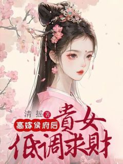 《高嫁侯府后，贵女低调求财》小说全文在线阅读 《高嫁侯府后，贵女低调求财》最新章节目录