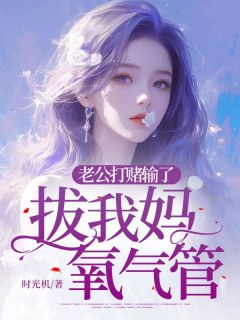 《老公打赌输了，拔我妈氧气管》小说免费阅读 《老公打赌输了，拔我妈氧气管》最新章节列表