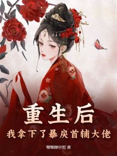 《重生后，我拿下了暴戾首辅大佬》小说免费阅读 《重生后，我拿下了暴戾首辅大佬》最新章节列表