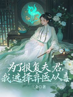 《为了报复夫君，我选择弃医从毒》大结局在线试读 《为了报复夫君，我选择弃医从毒》最新章节列表