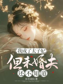 《我成了太子妃，但未婚夫还不知道》大结局免费试读 《我成了太子妃，但未婚夫还不知道》最新章节目录