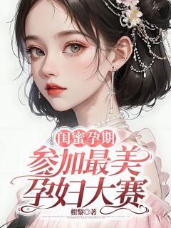 《闺蜜孕期参加最美孕妇大赛》林秋柔芮安章节免费试读