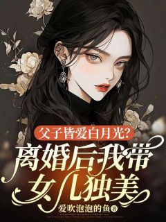 《父子皆爱白月光？离婚后我带女儿独美》钟晚意顾彦昇小说在线阅读