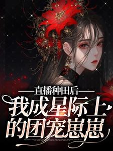 直播种田后，我成星际上的团宠崽崽小说全文免费阅读 晏知知麦麦章节目录精彩章节