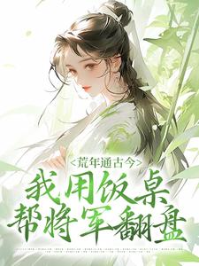 《荒年通古今，我用饭桌帮将军翻盘》完结版在线试读 《荒年通古今，我用饭桌帮将军翻盘》最新章节列表